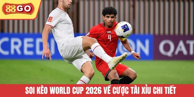 Soi kèo World Cup 2026 về cược Tài Xỉu chi tiết