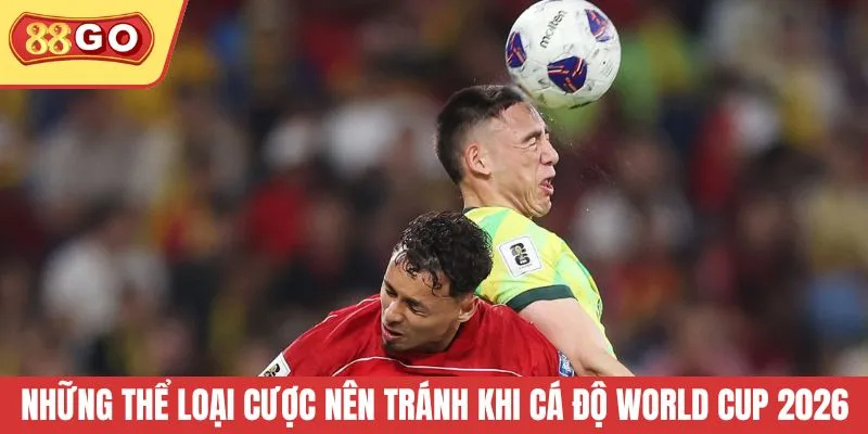 Những thể loại cược nên tránh khi cá độ World Cup 2026