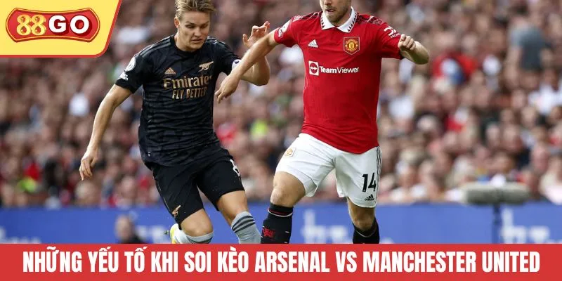 Những yếu tố khi soi kèo Arsenal vs Manchester United