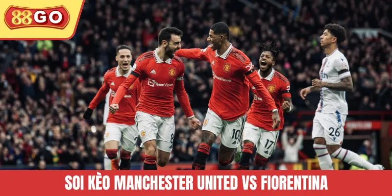 Bí Kíp Soi kèo Manchester United vs Fiorentina Tại 88GO