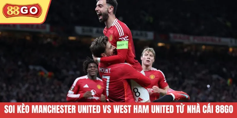 Soi kèo Manchester United vs West Ham United từ nhà cái 88GO