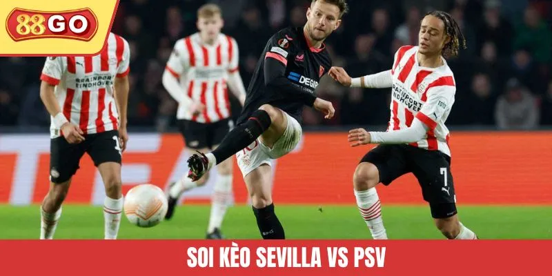 Soi Kèo Sevilla Vs PSV - Khám Phá Lựa Chọn Tối Ưu Từ 88GO